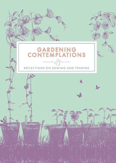 Gardening Contemplations : Reflections on Sowing and Tending, Hardback Book