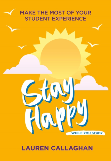 Stay Happy While You Study : Make the Most of Your Student Experience, Paperback / softback Book