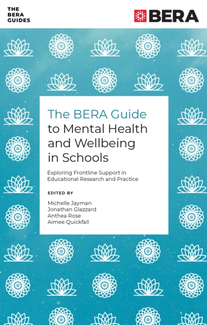 The BERA Guide to Mental Health and Wellbeing in Schools : Exploring Frontline Support in Educational Research and Practice, Paperback / softback Book