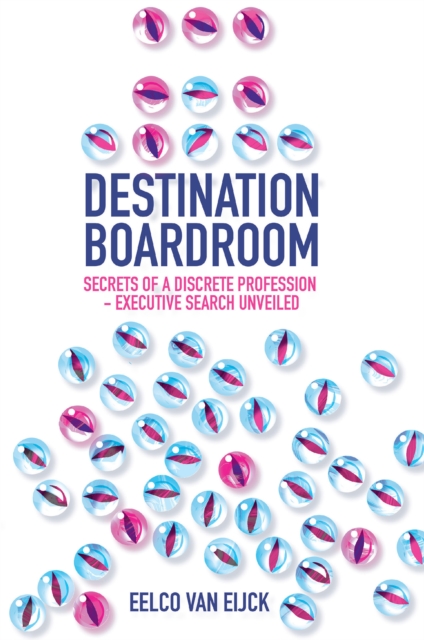 Destination Boardroom : Secrets of a Discrete Profession - Executive Search Unveiled, Hardback Book