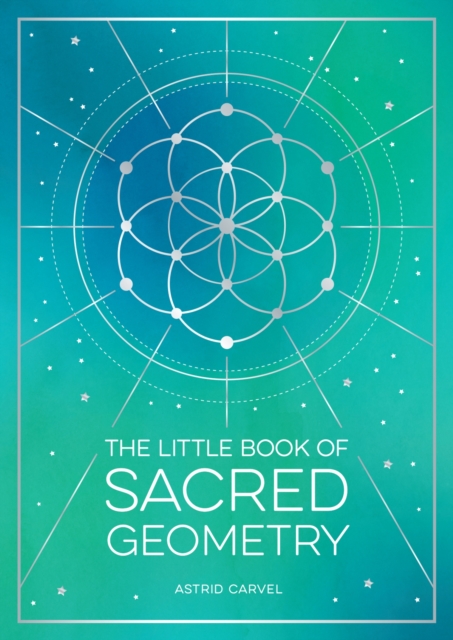 The Little Book of Sacred Geometry : How to Harness the Power of Cosmic Patterns, Signs and Symbols, EPUB eBook