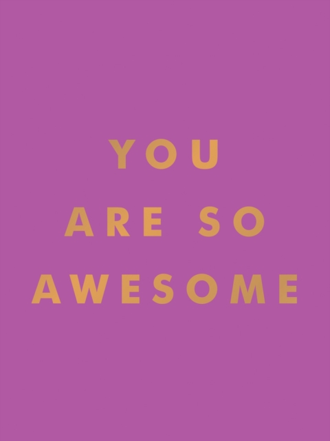 You Are So Awesome : Uplifting Quotes and Affirmations to Celebrate How Amazing You Are, Hardback Book