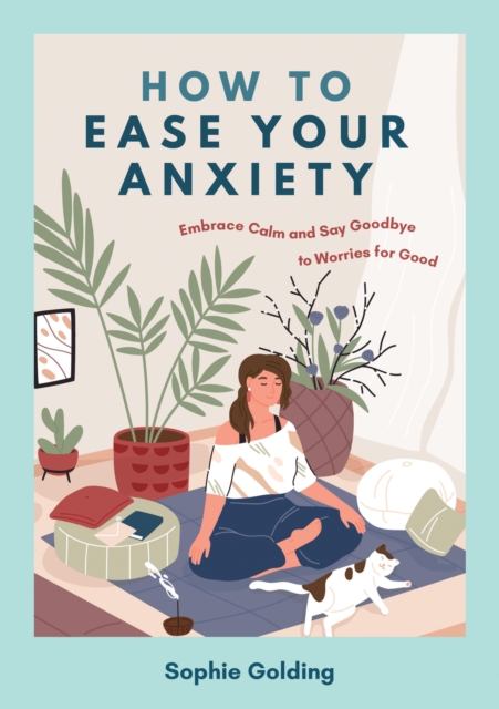 How to Ease Your Anxiety : Embrace Calm and Say Goodbye to Worries for Good, Paperback / softback Book