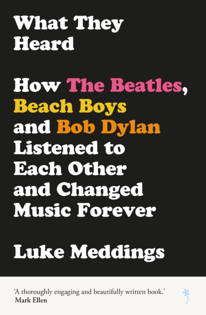 What They Heard : How The Beatles, The Beach Boys and Bob Dylan Listened to Each Other and Changed Music Forever, Paperback / softback Book