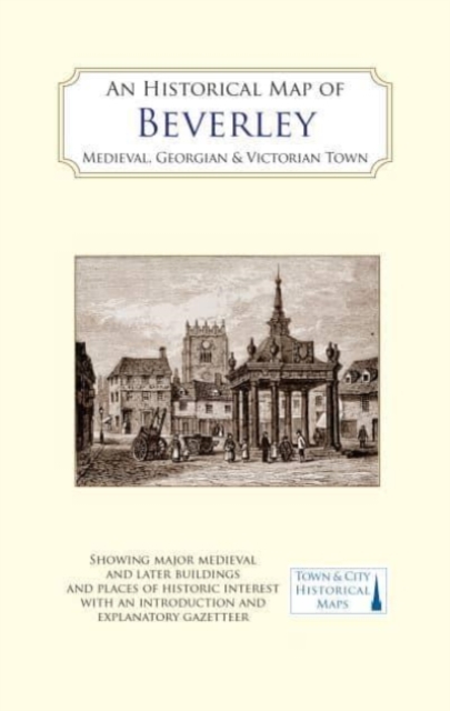 An Historical Map of Beverley: Medieval, Georgian and Victorian town, Sheet map, folded Book