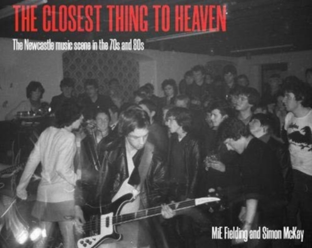 The Closest Thing To Heaven : The Newcastle Music Scene in the 70s and 80s, Paperback / softback Book