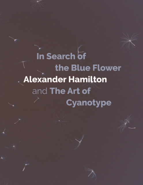 In Search of the Blue Flower : Alexander Hamilton and the Art of Cyanotype, PDF eBook