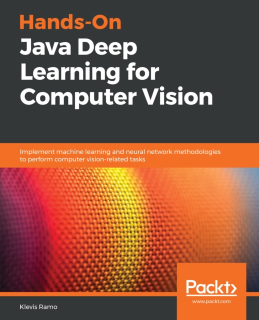 Hands-On Java Deep Learning for Computer Vision : Implement machine learning and neural network methodologies to perform computer vision-related tasks, EPUB eBook