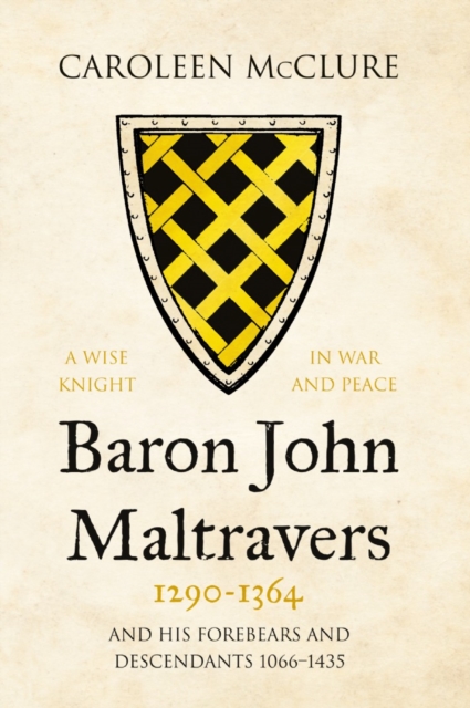 Baron John Maltravers 1290-1364 'A Wise Knight in War and Peace' : and his Forebears and Descendants 1066-1435, Hardback Book