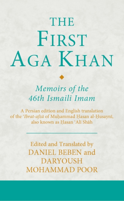 The First Aga Khan: Memoirs of the 46th Ismaili Imam : A Persian edition and English translation of the 'Ibrat-afza of Muhammad Hasan al-Husayni also known as Hasan 'Ali Shah, PDF eBook