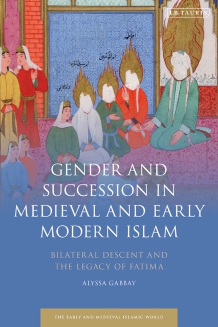 Gender and Succession in Medieval and Early Modern Islam : Bilateral Descent and the Legacy of Fatima, PDF eBook