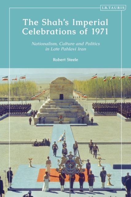 The Shah s Imperial Celebrations of 1971 : Nationalism, Culture and Politics in Late Pahlavi Iran, EPUB eBook
