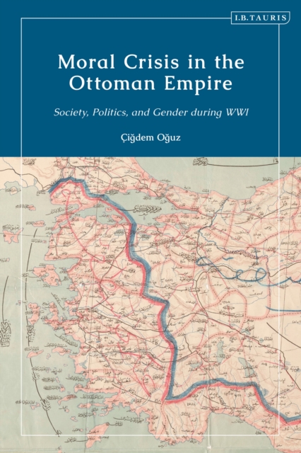 Moral Crisis in the Ottoman Empire : Society, Politics, and Gender during WWI, Hardback Book