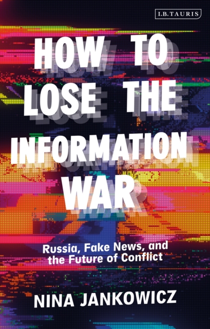 How to Lose the Information War : Russia, Fake News, and the Future of Conflict, Hardback Book