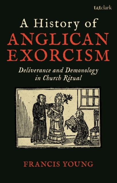 A History of Anglican Exorcism : Deliverance and Demonology in Church Ritual, PDF eBook