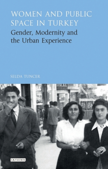 Women and Public Space in Turkey : Gender, Modernity and the Urban Experience, PDF eBook