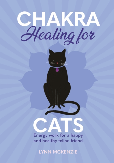 Chakra Healing for Cats : Energy work for a happy and healthy feline friends, Hardback Book