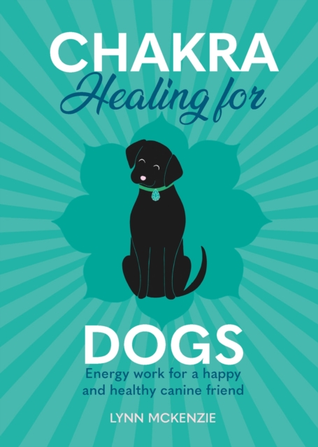 Chakra Healing for Dogs : Energy work for a happy and healthy canine friend, Hardback Book