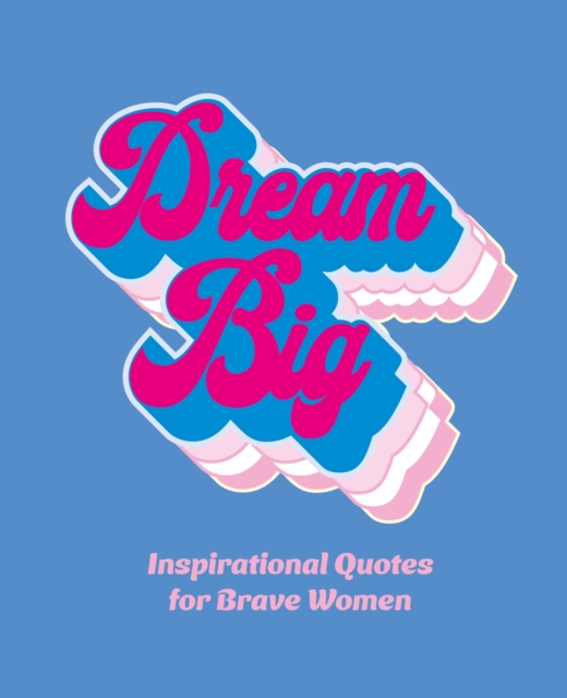 Dream Big : Inspirational Quotes for Bold Women, Hardback Book