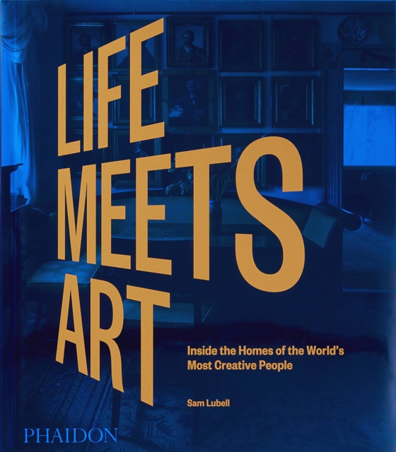 Life Meets Art : Inside the Homes of the World's Most Creative People, Hardback Book