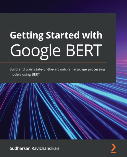 Getting Started with Google BERT : Build and train state-of-the-art natural language processing models using BERT, EPUB eBook