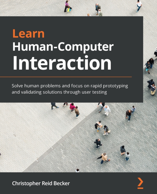 Learn Human-Computer Interaction : Solve human problems and focus on rapid prototyping and validating solutions through user testing, EPUB eBook