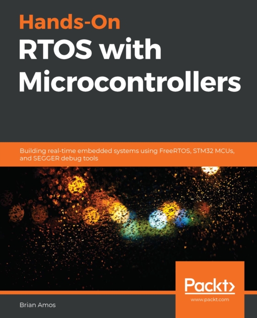 Hands-On RTOS with Microcontrollers : Building real-time embedded systems using FreeRTOS, STM32 MCUs, and SEGGER debug tools, EPUB eBook