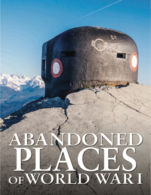 Abandoned Places of World War I, Hardback Book