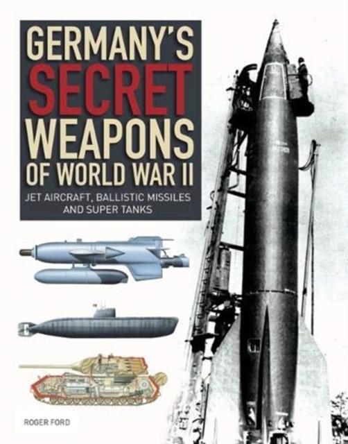 Germany's Secret Weapons of World War II : Jet aircraft, ballistic missiles and super tanks, Paperback / softback Book