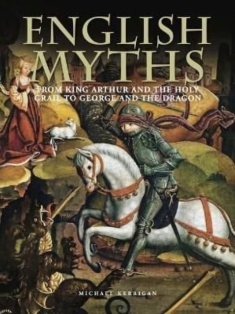 English Myths : From King Arthur and the Holy Grail to George and the Dragon, Hardback Book