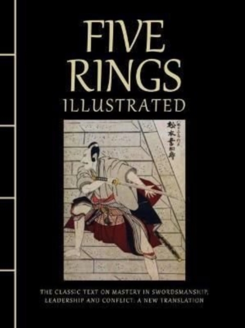 Five Rings Illustrated : The Classic Text on Mastery in Swordsmanship, Leadership and Conflict: A New Translation, Hardback Book