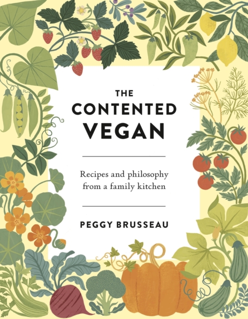 The Contented Vegan : Recipes and Philosophy from a Family Kitchen, Hardback Book