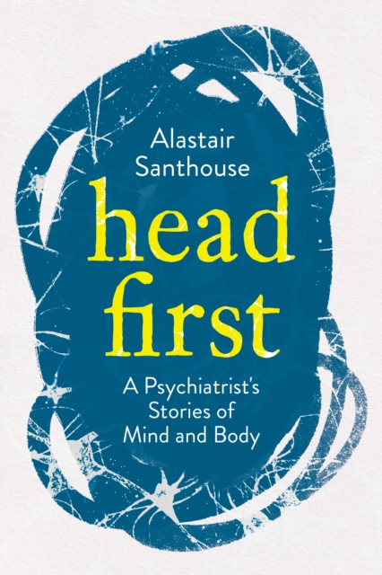 Head First : A Psychiatrist's Stories of Mind and Body, Hardback Book