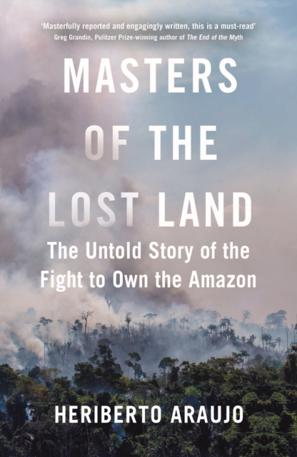Masters of the Lost Land : The Untold Story of the Fight to Own the Amazon, Hardback Book