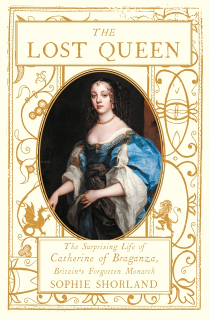 The Lost Queen : The Surprising Life of Catherine of Braganza, Britain’s Forgotten Monarch, Hardback Book