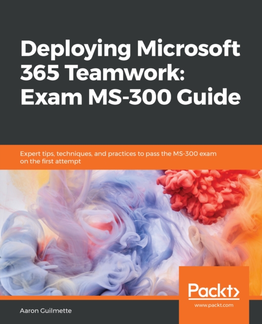 Deploying Microsoft 365 Teamwork: Exam MS-300 Guide : Expert tips, techniques, and practices to pass the MS-300 exam on the first attempt, EPUB eBook