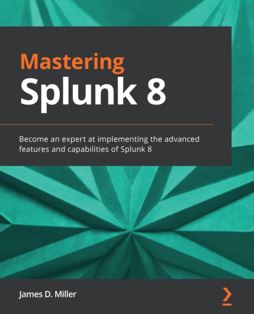 Mastering Splunk 8 : Become an expert at implementing the advanced features and capabilities of Splunk 8, EPUB eBook