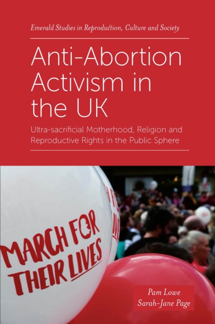 Anti-Abortion Activism in the UK : Ultra-sacrificial Motherhood, Religion and Reproductive Rights in the Public Sphere, Hardback Book
