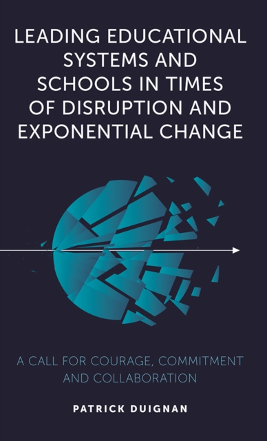 Leading Educational Systems and Schools in Times of Disruption and Exponential Change : A Call for Courage, Commitment and Collaboration, PDF eBook
