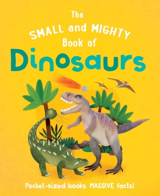 The Small and Mighty Book of Dinosaurs : Pocket-sized books, MASSIVE facts!, Hardback Book