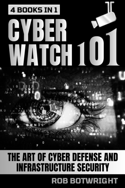 Cyberwatch 101 : The Art Of Cyber Defense And Infrastructure Security, EPUB eBook