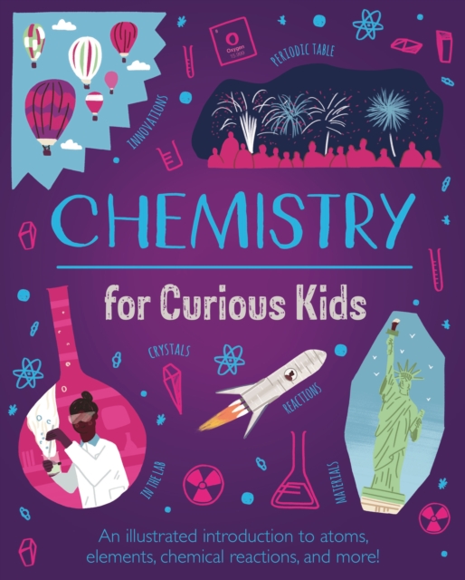 Chemistry for Curious Kids : An Illustrated Introduction to Atoms, Elements, Chemical Reactions, and More!, Hardback Book