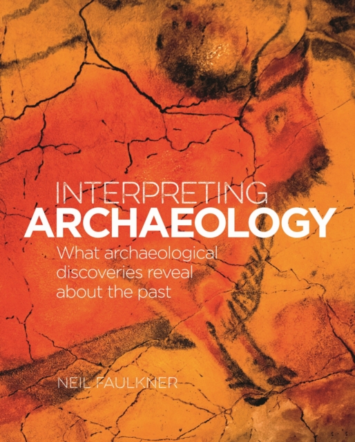 Interpreting Archaeology : What Archaeological Discoveries Reveal about the Past, Hardback Book