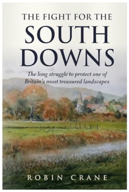 The Fight For The South Downs : The long struggle to protect one of Britain's most treasured landscapes, Paperback / softback Book