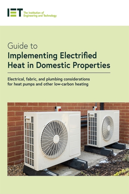 Guide to Implementing Electrified Heat in Domestic Properties : Electrical, fabric, and plumbing considerations for heat pumps and other low-carbon heating, Paperback / softback Book