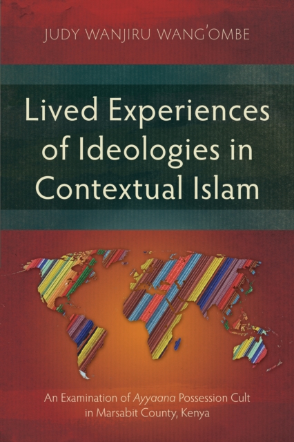Lived Experiences of Ideologies in Contextual Islam : An Examination of Ayyaana Possession Cult in Marsabit County, Kenya, EPUB eBook