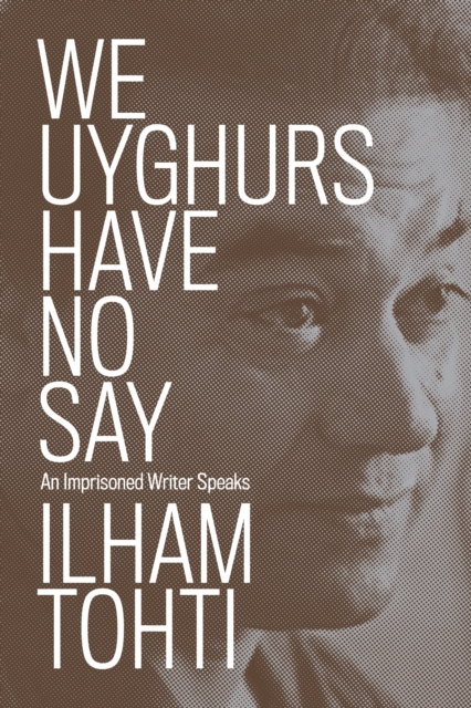 We Uyghurs Have No Say : An Imprisoned Writer Speaks, Paperback / softback Book