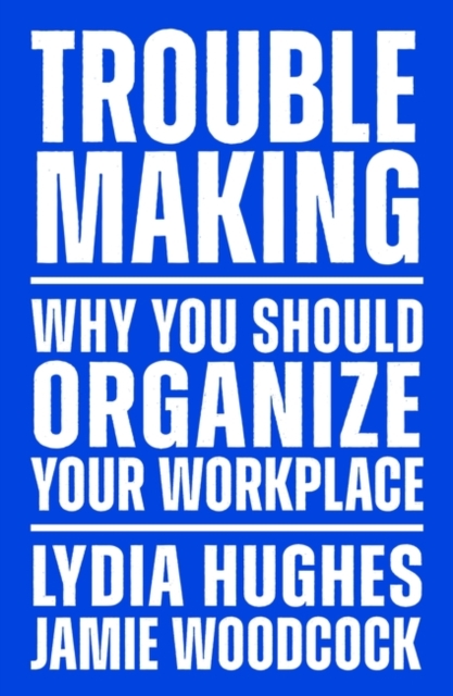 Troublemaking : Why You Should Organise Your Workplace, Paperback / softback Book