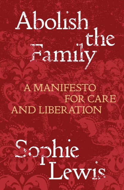 Abolish the Family : A Manifesto for Care and Liberation, EPUB eBook