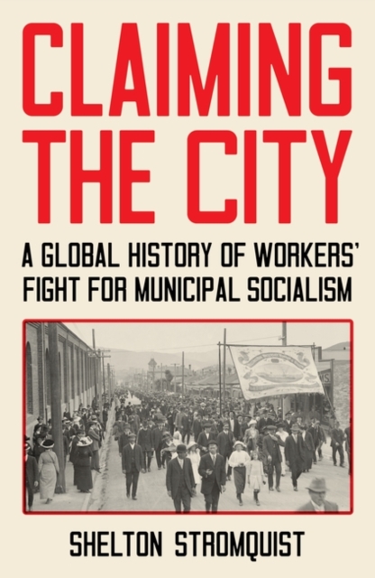 Claiming the City : A Global History of Workers' Fight for Municipal Socialism, Hardback Book